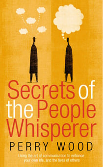 Secrets Of The People Whisperer - Using the art of communication to enhance your own life, and the lives of others