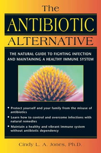 The Antibiotic Alternative - The Natural Guide to Fighting Infection and Maintaining a Healthy Immune System