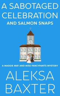 A Sabotaged Celebration and Salmon Snaps - A Maggie May and Miss Fancypants Mystery, #5