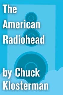 The American Radiohead - An Essay from Chuck Klosterman IV