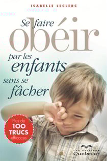 Se faire obéir par les enfants sans se fâcher - Plus de 100 trucs efficaces