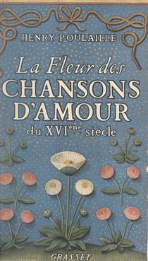 La fleur des chansons d'amour du XVIe siècle - Chansons sentimentales, chansons ironiques, chansons libres, chansons conservées par la tradition orale, chansons littéraires signées
