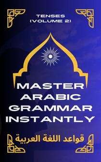 Master Arabic Grammar Instantly tenses  (Volume 2) - Speak Arabic with Confidence: A Practical Guide, #4