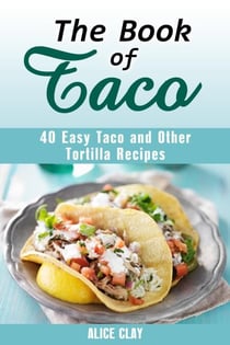 The Book of Taco: 40 Easy Taco and Other Tortilla Recipes - Mexican Recipes
