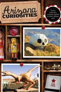 Arizona Curiosities - Quirky Characters, Roadside Oddities & Other Offbeat Stuff