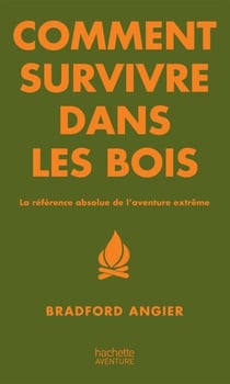 Comment survivre dans les bois - La référence absolue de l'aventure extrême