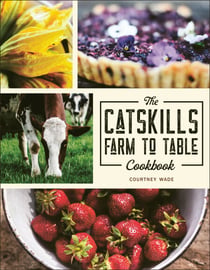 The Catskills Farm to Table Cookbook - Over 75 Recipes
