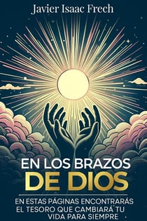 En los Brazos De Dios: En estas paginas encontraras el tesoro que cambiara tu vida para siempre