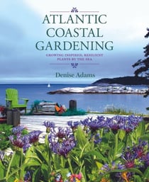 Atlantic Coastal Gardening - Growing Inspired, Resilient Plants by the Sea