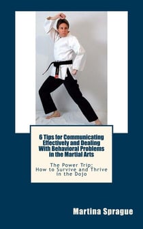 6 Tips for Communicating Effectively and Dealing with Behavioral Problems in the Martial Arts - The Power Trip: How to Survive and Thrive in the Dojo, #6