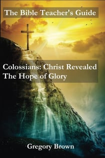 Colossians: Christ Revealed: The Hope of Glory - The Bible Teacher's Guide