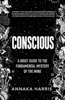 Conscious - A Brief Guide to the Fundamental Mystery of the Mind