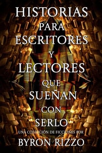 Historias para escritores y lectores que sueñan con serlo: una colección de ficciones