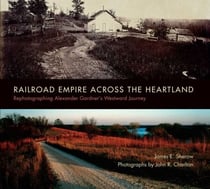 Railroad Empire across the Heartland - Rephotographing Alexander Gardner's Westward Journey