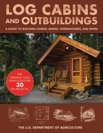 Log Cabins and Outbuildings - A Guide to Building Homes, Barns, Greenhouses, and More