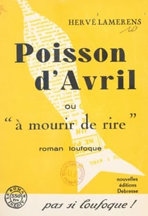 Poisson d'avril - Ou À mourir de rire. Roman loufoque
