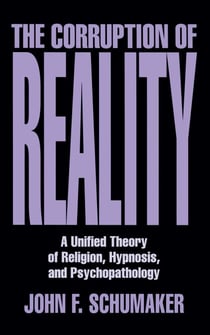 Corruption of Reality - A Unified Theory of Religion, Hypnosis, and Psychopathology