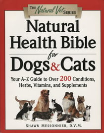 Natural Health Bible for Dogs & Cats - Your A-Z Guide to Over 200 Conditions, Herbs, Vitamins, and Supplements