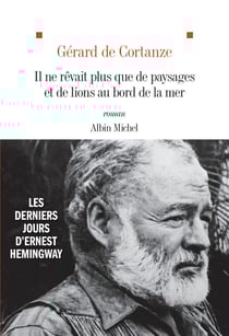 Il ne rêvait plus que de paysages et de lions au bord de la mer - Les derniers jours d'Ernest Hemingway