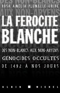 La Férocité blanche - Des non-blancs aux non-aryens, génocides occultés de 1942 à nos jours
