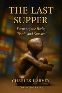 The Last Supper: Poems of The Body,Truth, and Survival - Poetic Journeys, #3