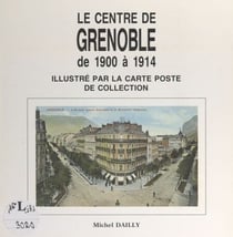 Le centre de Grenoble de 1900 à 1914 - Illustré par la carte poste de collection