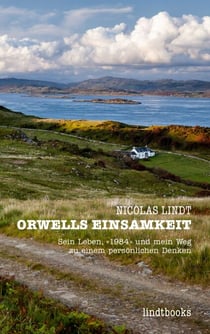 Orwells Einsamkeit - Sein Leben, «1984» und mein Weg zu einem persönlichen Denken