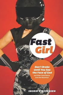 Fast Girl - Don't Brake Until You See the Face of God and Other Good Advice from the Racetrack