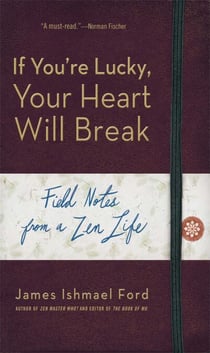 If You're Lucky, Your Heart Will Break - Field Notes from a Zen Life