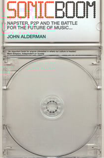 Sonic Boom - Napster, P2P and the Battle for the Future of Music