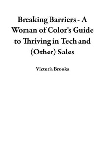 Breaking Barriers - A Woman of Color's Guide to Thriving in Tech and (Other) Sales