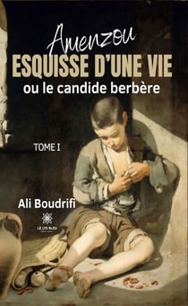 Amenzou - Tome 1 - Esquisse d’une vie ou le candide berbère