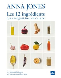Les 12 ingrédients qui changent tout en cuisine - 125 recettes délicieuses, 365 merveilleux repas