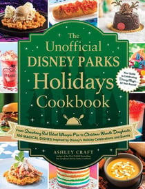 The Unofficial Disney Parks Holidays Cookbook - From Strawberry Red Velvet Whoopie Pies to Christmas Wreath Doughnuts, 100 Magical Dishes Inspired by Disney's Holiday Celebrations and Events