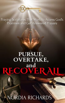 Pursue, Overtake, and Recover All: Praying Scriptures That Work to Access God's Promises and Get Answered Prayers