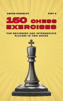 160 Chess Exercises for Beginners and Intermediate Players in Two Moves, Part 8 - Tactics Chess From First Moves