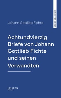 Achtundvierzig Briefe von Johann Gottlieb Fichte und seinen Verwandten