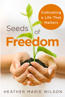 Seeds of Freedom - Cultivating a Life that Matters