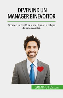 Devenind un manager binevoitor - Scoateți la iveală ce e mai bun din echipa dumneavoastră