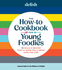 Delish The How-To Cookbook for Young Foodies - 75 Skills + Recipes That'll Make You a Great Cook for Life