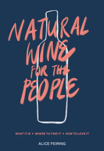 Natural Wine for the People - What It Is, Where to Find It, How to Love It