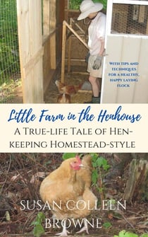 Little Farm in the Henhouse: A True-Life Tale of Hen-Keeping Homestead-Style - Little Farm in the Foothills, #4