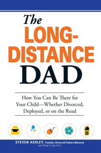 The Long-Distance Dad - How You Can Be There for Your Child-Whether Divorced, Deployed, or On-the road.