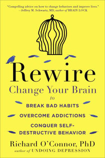Rewire - Change Your Brain to Break Bad Habits, Overcome Addictions, Conquer Self-Destructive Behavior
