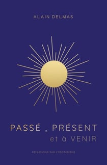 Passé, Présent  et à Venir - Réflexions sur l’ésotérisme et la spiritualité