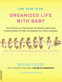 One Year to an Organized Life with Baby - From Pregnancy to Parenthood, the Week-by-Week Guide to Getting Ready for Baby and Keeping Your Fami
