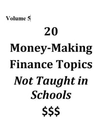Volume 5 - 20 Money-Making Finance Topics Not Taught in Schools - Vol 5, #5
