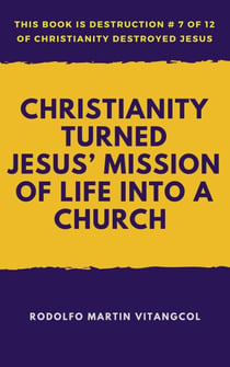 Christianity Turned Jesus’ Mission of Life Into a Church - This book is Destruction # 7 of 12 Of  Christianity Destroyed Jesus