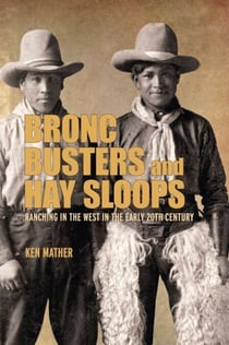 Bronc Busters and Hay Sloops - Ranching in the West in the Early 20th Century