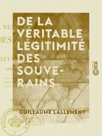 De la véritable légitimité des souverains - De l'élévation et de la chute des dynasties en France